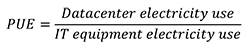 PUE=(Datacenter electricity use)/(IT equipment electricity use) Equation 1