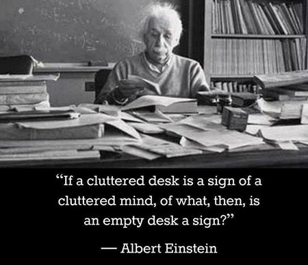 Quote by Albert Einstein, "If a cluttered desk is a sign of a cluttered mind, of what, then, is an empty desk a sign?"