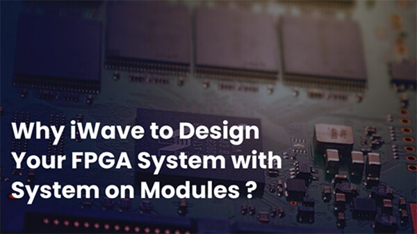 Image of why iWave to design your FPGA system with system on modules?